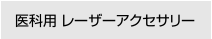 医科用 レーザーアクセサリー 製品情報